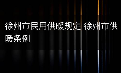 徐州市民用供暖规定 徐州市供暖条例