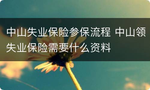 中山失业保险参保流程 中山领失业保险需要什么资料