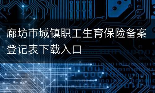 廊坊市城镇职工生育保险备案登记表下载入口