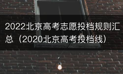 2022北京高考志愿投档规则汇总（2020北京高考投档线）
