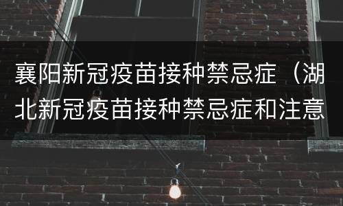 襄阳新冠疫苗接种禁忌症（湖北新冠疫苗接种禁忌症和注意事项）