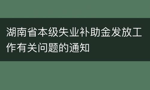 湖南省本级失业补助金发放工作有关问题的通知