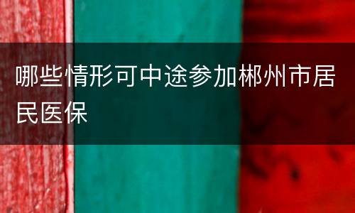 哪些情形可中途参加郴州市居民医保