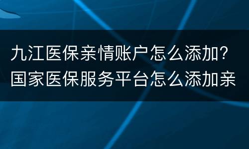 九江医保亲情账户怎么添加? 国家医保服务平台怎么添加亲情账户
