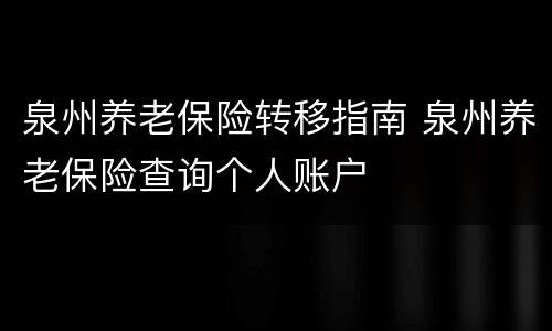 泉州养老保险转移指南 泉州养老保险查询个人账户