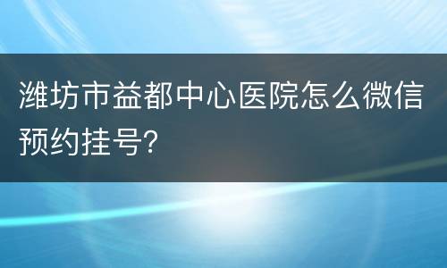 潍坊市益都中心医院怎么微信预约挂号？