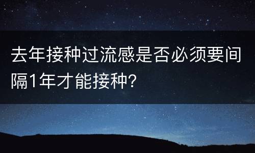 去年接种过流感是否必须要间隔1年才能接种？