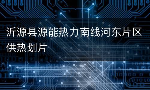 沂源县源能热力南线河东片区供热划片