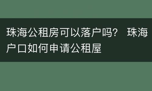 珠海公租房可以落户吗？ 珠海户口如何申请公租屋