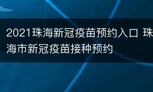 2021珠海新冠疫苗预约入口 珠海市新冠疫苗接种预约