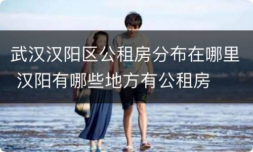 武汉汉阳区公租房分布在哪里 汉阳有哪些地方有公租房