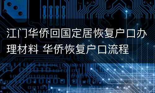 江门华侨回国定居恢复户口办理材料 华侨恢复户口流程