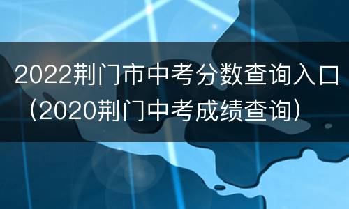 2022荆门市中考分数查询入口（2020荆门中考成绩查询）