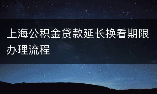 上海公积金贷款延长换看期限办理流程
