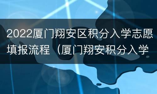 2022厦门翔安区积分入学志愿填报流程（厦门翔安积分入学2021细则）