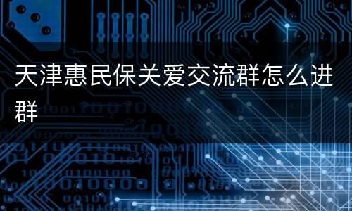 天津惠民保关爱交流群怎么进群