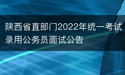 陕西省直部门2022年统一考试录用公务员面试公告
