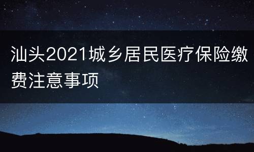 汕头2021城乡居民医疗保险缴费注意事项