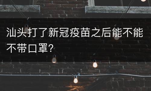 汕头打了新冠疫苗之后能不能不带口罩？