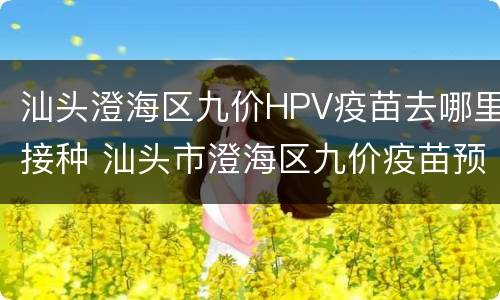 汕头澄海区九价HPV疫苗去哪里接种 汕头市澄海区九价疫苗预约