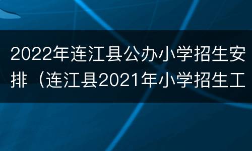 2022年连江县公办小学招生安排（连江县2021年小学招生工作意见）