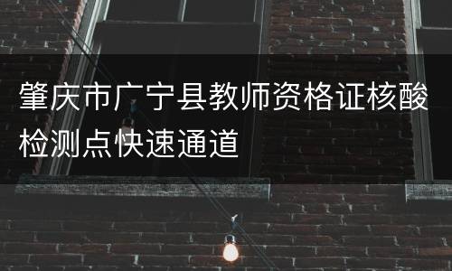 肇庆市广宁县教师资格证核酸检测点快速通道
