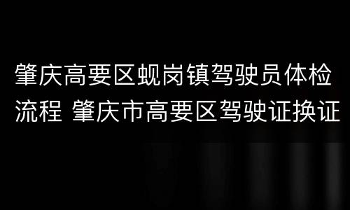 肇庆高要区蚬岗镇驾驶员体检流程 肇庆市高要区驾驶证换证体检