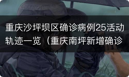 重庆沙坪坝区确诊病例25活动轨迹一览（重庆南坪新增确诊病例）
