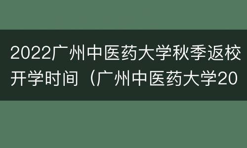 2022广州中医药大学秋季返校开学时间（广州中医药大学2020年寒假）