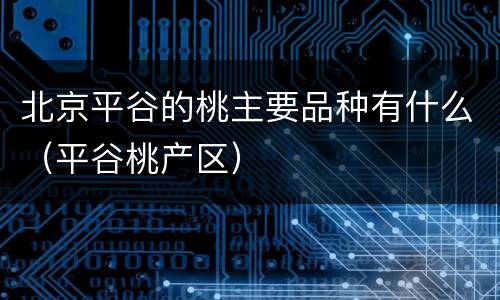 北京平谷的桃主要品种有什么（平谷桃产区）