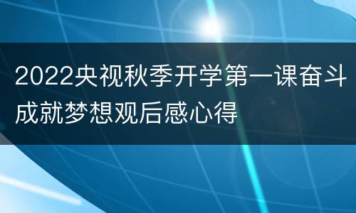 2022央视秋季开学第一课奋斗成就梦想观后感心得