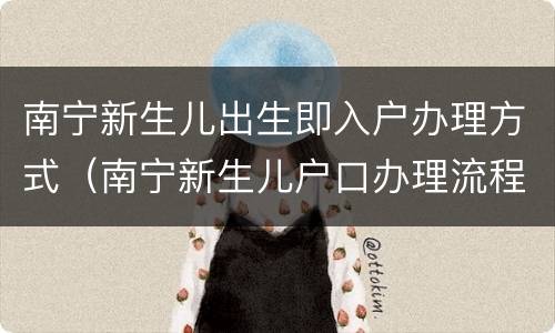 南宁新生儿出生即入户办理方式（南宁新生儿户口办理流程）