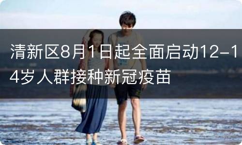 清新区8月1日起全面启动12-14岁人群接种新冠疫苗
