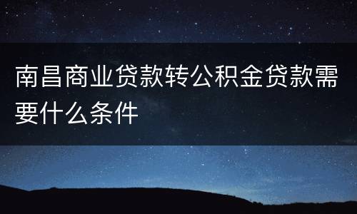 南昌商业贷款转公积金贷款需要什么条件