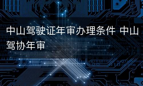 中山驾驶证年审办理条件 中山驾协年审