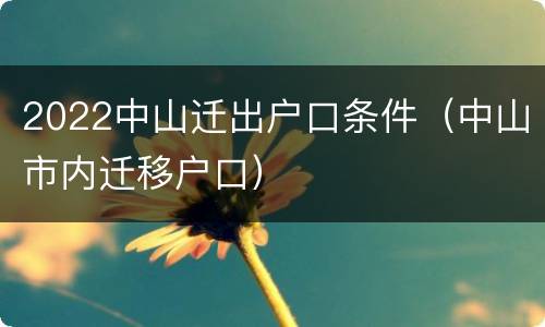 2022中山迁出户口条件（中山市内迁移户口）