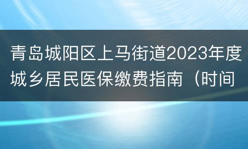 青岛城阳区上马街道2023年度城乡居民医保缴费指南（时间+标准+渠道）