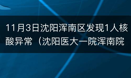 11月3日沈阳浑南区发现1人核酸异常（沈阳医大一院浑南院区核酸检测）