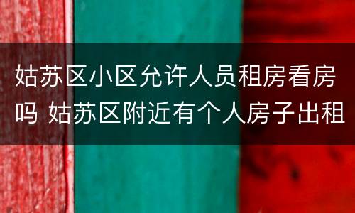 姑苏区小区允许人员租房看房吗 姑苏区附近有个人房子出租吗