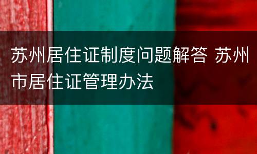 苏州居住证制度问题解答 苏州市居住证管理办法
