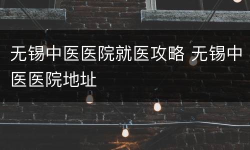 无锡中医医院就医攻略 无锡中医医院地址