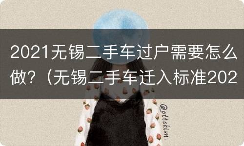 2021无锡二手车过户需要怎么做?（无锡二手车迁入标准2021）