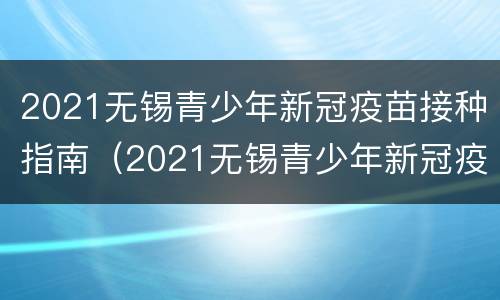 2021无锡青少年新冠疫苗接种指南（2021无锡青少年新冠疫苗接种指南电子版）