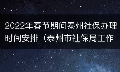 2022年春节期间泰州社保办理时间安排（泰州市社保局工作时间）