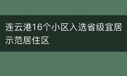 连云港16个小区入选省级宜居示范居住区