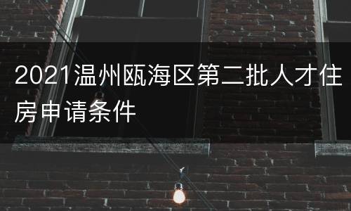 2021温州瓯海区第二批人才住房申请条件
