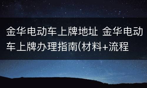 金华电动车上牌地址 金华电动车上牌办理指南(材料+流程