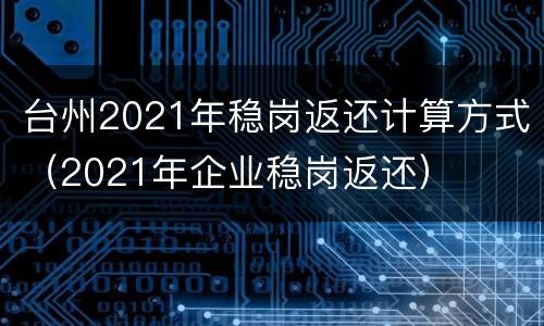 台州2021年稳岗返还计算方式（2021年企业稳岗返还）
