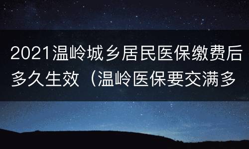 2021温岭城乡居民医保缴费后多久生效（温岭医保要交满多少年）