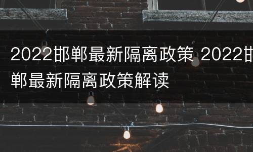 2022邯郸最新隔离政策 2022邯郸最新隔离政策解读